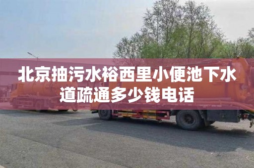 北京抽污水裕西里小便池下水道疏通多少钱电话
