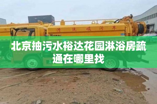 北京抽污水裕达花园淋浴房疏通在哪里找