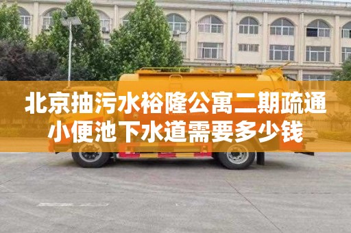 北京抽污水裕隆公寓二期疏通小便池下水道需要多少钱