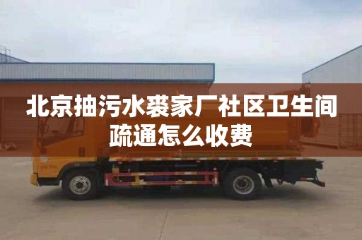 北京抽污水裘家厂社区卫生间疏通怎么收费