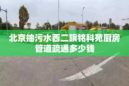 北京抽污水西二旗铭科苑厨房管道疏通多少钱