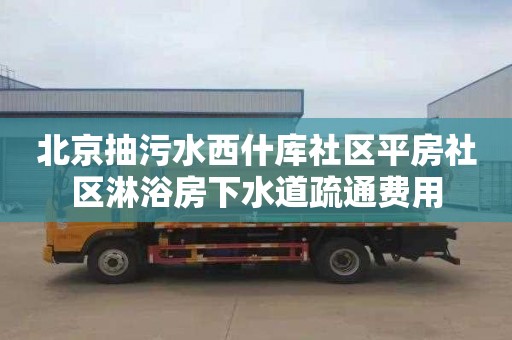 北京抽污水西什库社区平房社区淋浴房下水道疏通费用