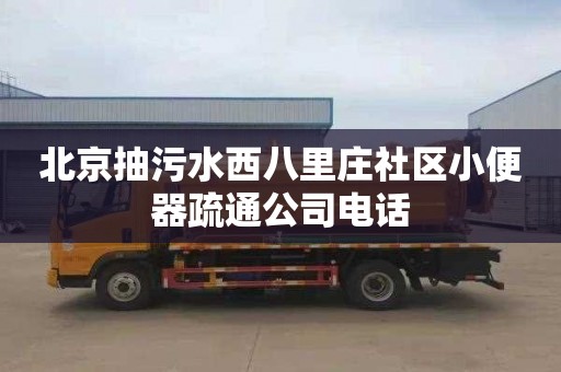 北京抽污水西八里庄社区小便器疏通公司电话