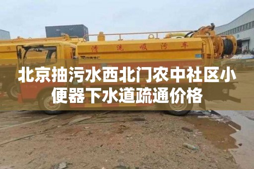 北京抽污水西北门农中社区小便器下水道疏通价格