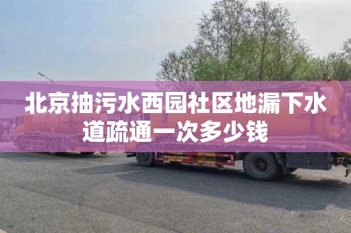 北京抽污水西园社区地漏下水道疏通一次多少钱