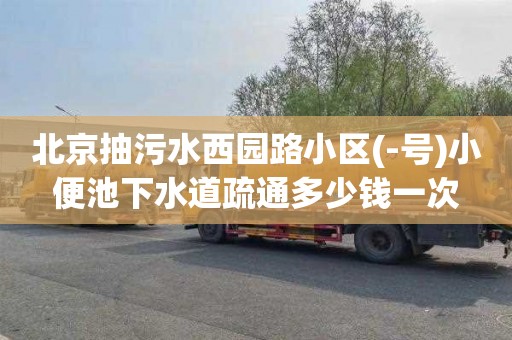 北京抽污水西园路小区(-号)小便池下水道疏通多少钱一次