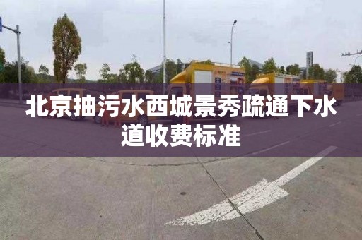 北京抽污水西城景秀疏通下水道收费标准