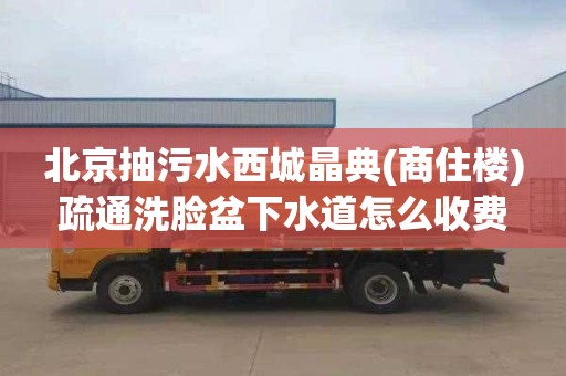 北京抽污水西城晶典(商住楼)疏通洗脸盆下水道怎么收费