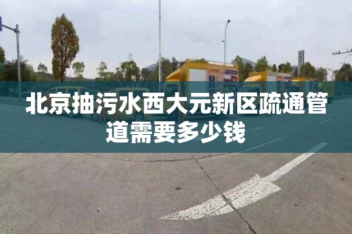北京抽污水西大元新区疏通管道需要多少钱