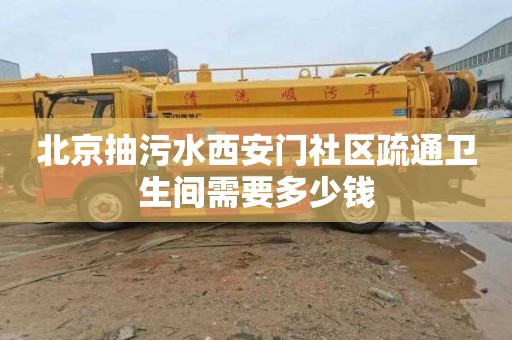 北京抽污水西安门社区疏通卫生间需要多少钱