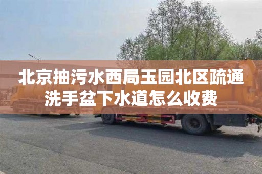 北京抽污水西局玉园北区疏通洗手盆下水道怎么收费
