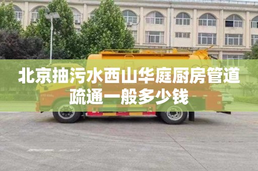 北京抽污水西山华庭厨房管道疏通一般多少钱