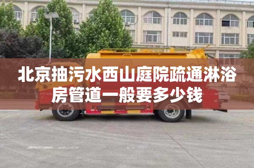 北京抽污水西山庭院疏通淋浴房管道一般要多少钱