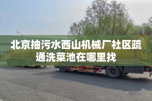 北京抽污水西山机械厂社区疏通洗菜池在哪里找