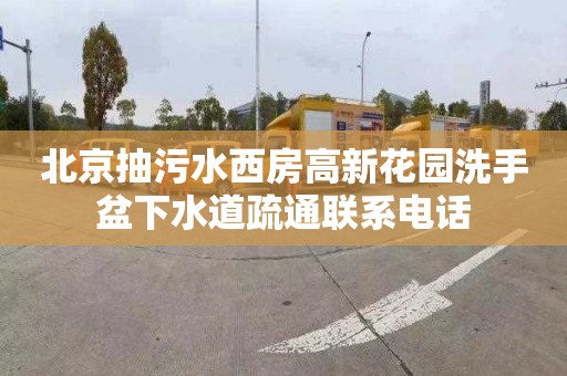 北京抽污水西房高新花园洗手盆下水道疏通联系电话