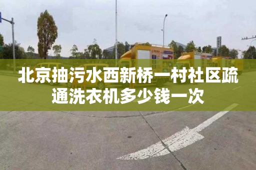 北京抽污水西新桥一村社区疏通洗衣机多少钱一次