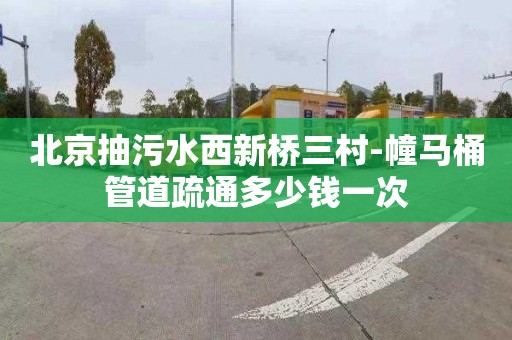 北京抽污水西新桥三村-幢马桶管道疏通多少钱一次