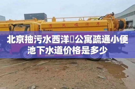 北京抽污水西洋溇公寓疏通小便池下水道价格是多少