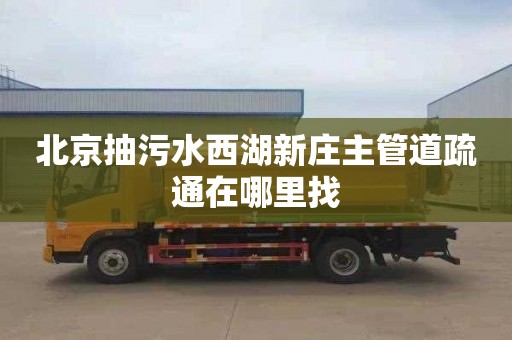 北京抽污水西湖新庄主管道疏通在哪里找