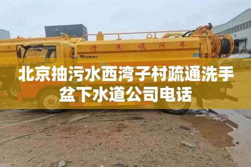 北京抽污水西湾子村疏通洗手盆下水道公司电话