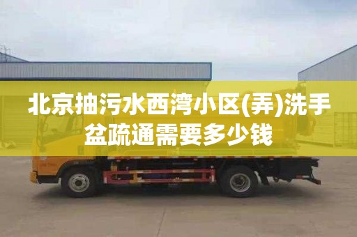 北京抽污水西湾小区(弄)洗手盆疏通需要多少钱