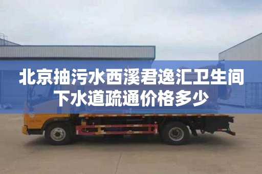 北京抽污水西溪君逸汇卫生间下水道疏通价格多少