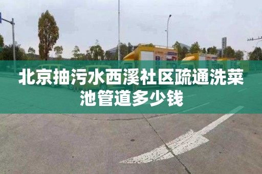 北京抽污水西溪社区疏通洗菜池管道多少钱