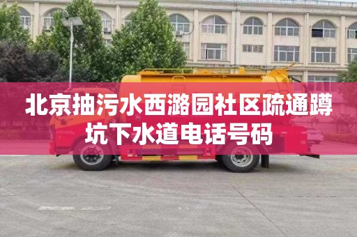 北京抽污水西潞园社区疏通蹲坑下水道电话号码