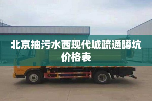 北京抽污水西现代城疏通蹲坑价格表