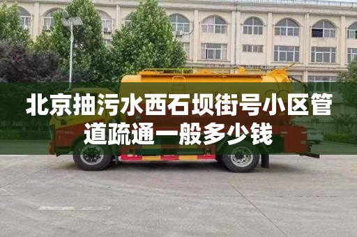 北京抽污水西石坝街号小区管道疏通一般多少钱