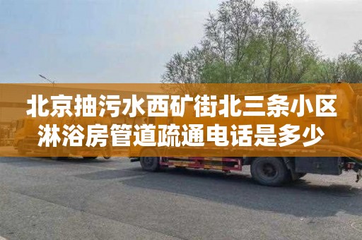 北京抽污水西矿街北三条小区淋浴房管道疏通电话是多少