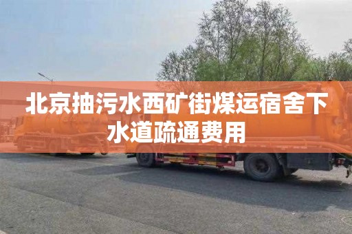 北京抽污水西矿街煤运宿舍下水道疏通费用