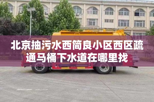 北京抽污水西简良小区西区疏通马桶下水道在哪里找