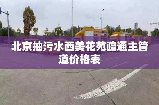 北京抽污水西美花苑疏通主管道价格表