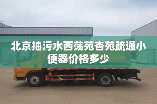 北京抽污水西荡苑杏苑疏通小便器价格多少