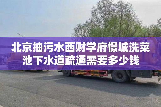 北京抽污水西财学府憬城洗菜池下水道疏通需要多少钱