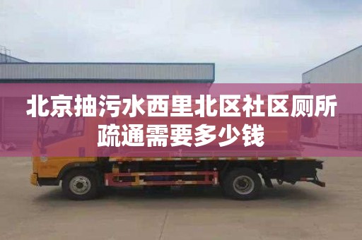 北京抽污水西里北区社区厕所疏通需要多少钱