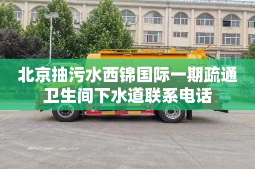 北京抽污水西锦国际一期疏通卫生间下水道联系电话