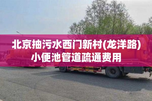 北京抽污水西门新村(龙洋路)小便池管道疏通费用