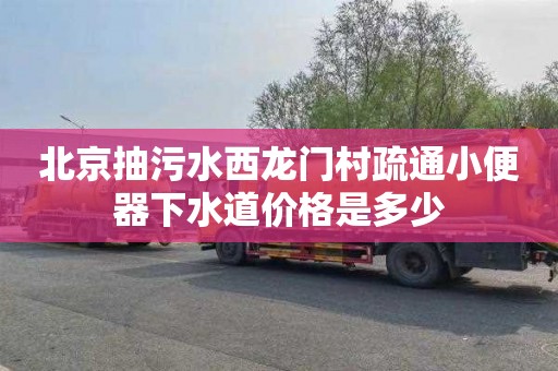 北京抽污水西龙门村疏通小便器下水道价格是多少