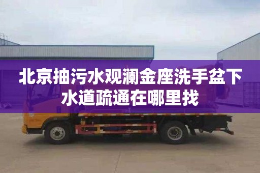北京抽污水观澜金座洗手盆下水道疏通在哪里找