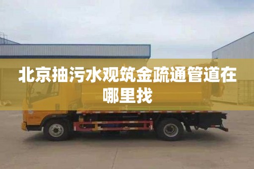 北京抽污水观筑金疏通管道在哪里找