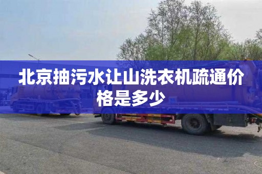 北京抽污水让山洗衣机疏通价格是多少