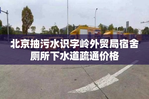 北京抽污水识字岭外贸局宿舍厕所下水道疏通价格