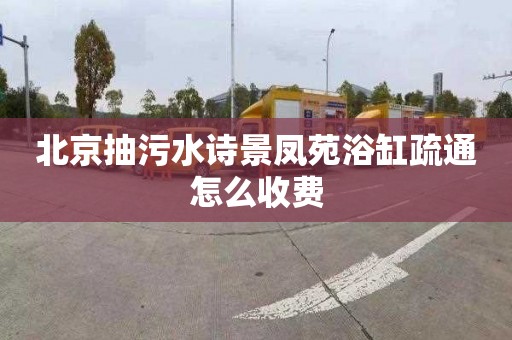 北京抽污水诗景凤苑浴缸疏通怎么收费