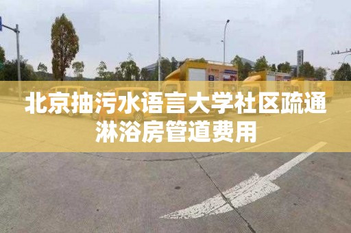 北京抽污水语言大学社区疏通淋浴房管道费用