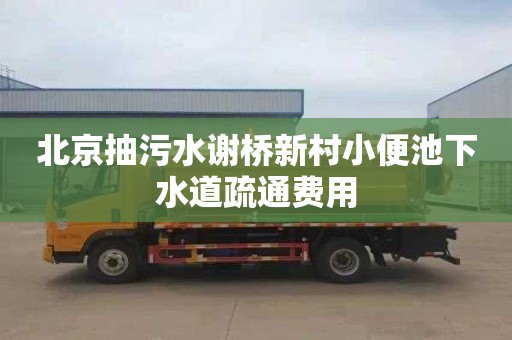 北京抽污水谢桥新村小便池下水道疏通费用