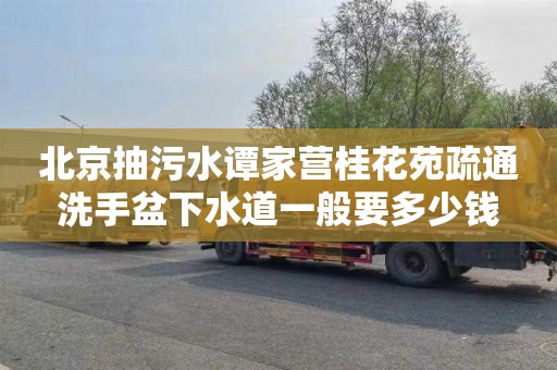 北京抽污水谭家营桂花苑疏通洗手盆下水道一般要多少钱