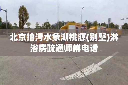 北京抽污水象湖桃源(别墅)淋浴房疏通师傅电话
