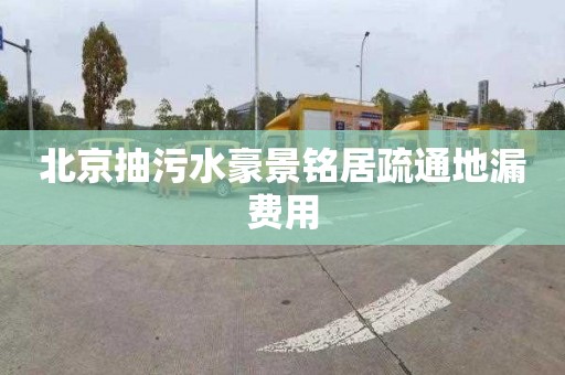 北京抽污水豪景铭居疏通地漏费用